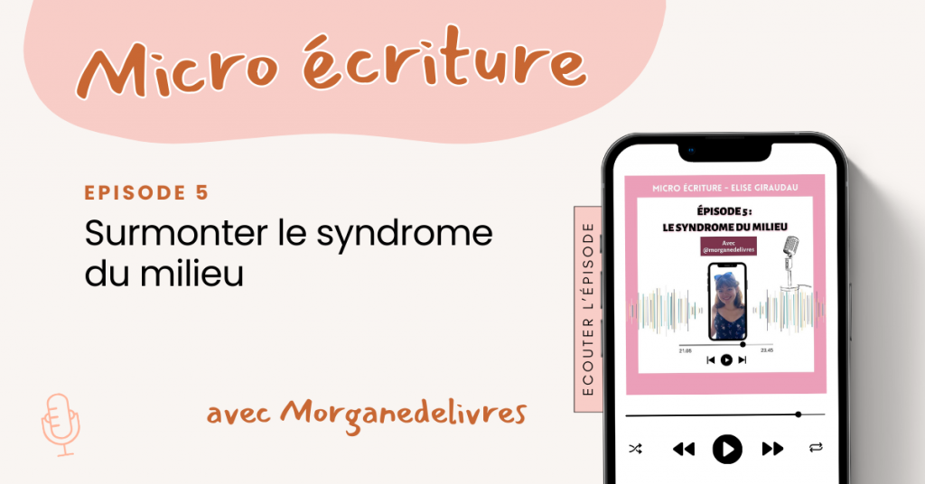 Episode 5 Surmonter le syndrome du milieu avec Morganedelivres Micro Ecriture podcast