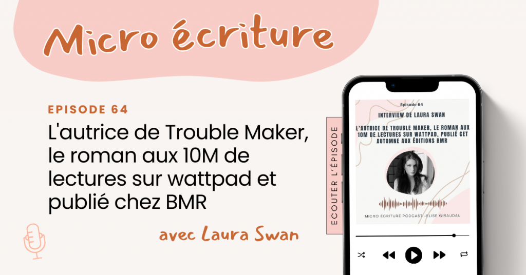 Micro ecriture podcast Interview de Laura Swan, l'autrice de Trouble Maker, le roman aux 10M de lectures sur wattpad et publié chez BMR cet automne