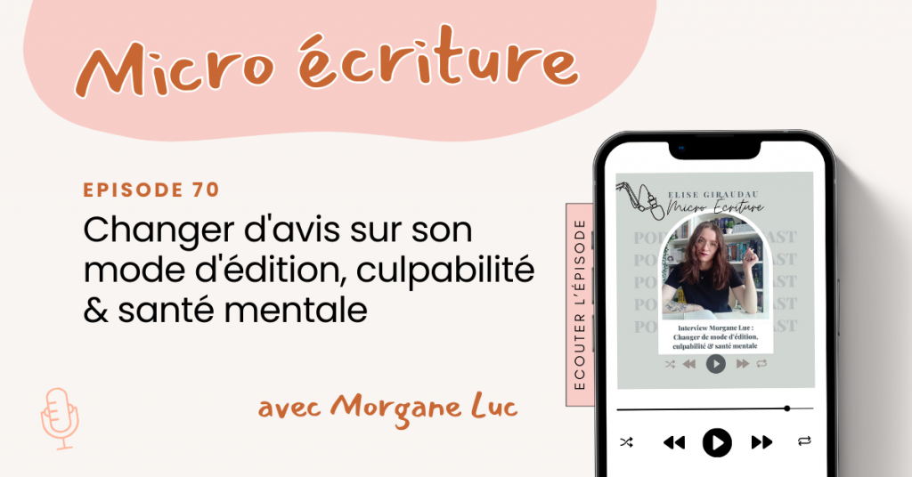 Micro ecriture podcast Changer d'avis sur son mode d'édition, culpabilité & santé mentale avec Morgane Luc