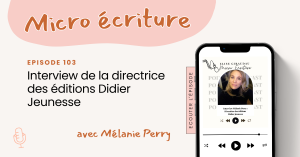Micro écriture podcast Episode 103 - Interview Mélanie Perry, directrice des éditions Didier Jeunesse