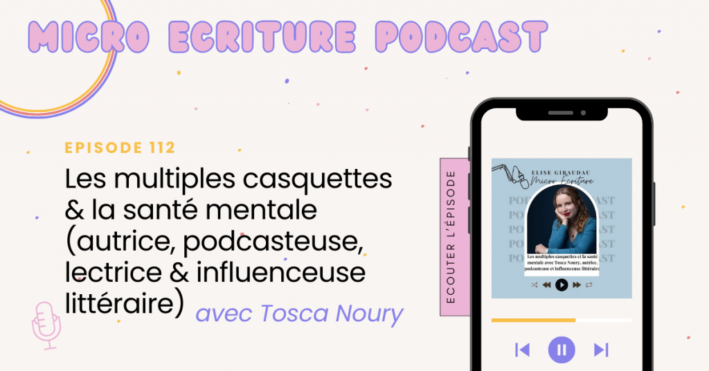 Micro écriture podcast épisode 112 - Les multiples casquettes & la santé mentale avec Tosca Noury, autrice, podcasteuse, lectrice & influenceuse littéraire