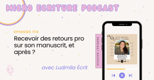 Micro écriture podcast épisode 114 - "Recevoir des retours pro sur son manuscrit, et après ?" avec Ludmila Écrit