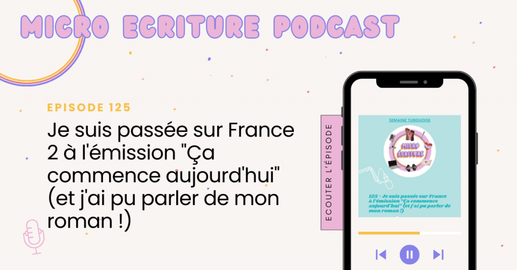 Micro écriture podcast épisode 125 - Je suis passée sur France 2 à l'émission "Ça commence aujourd'hui" (et j'ai pu parler de mon roman !)