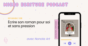Micro écriture podcast épisode 128 - Écrire son roman pour soi et sans pression, avec Nonote Art